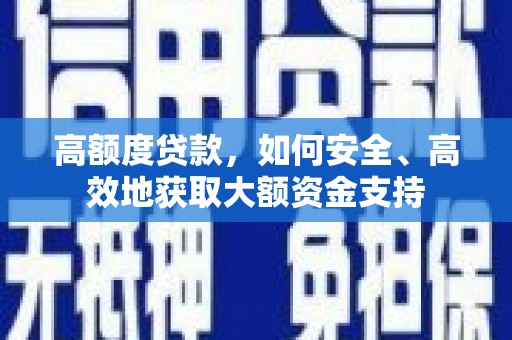 枣阳高额度贷款，如何安全、高效地获取大额资金支持