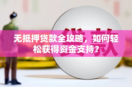 枣阳无抵押贷款全攻略，如何轻松获得资金支持？