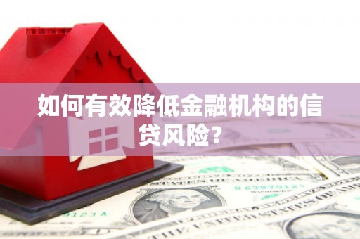 枣阳如何有效降低金融机构的信贷风险？