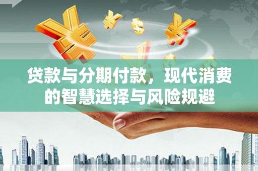 枣阳贷款与分期付款，现代消费的智慧选择与风险规避