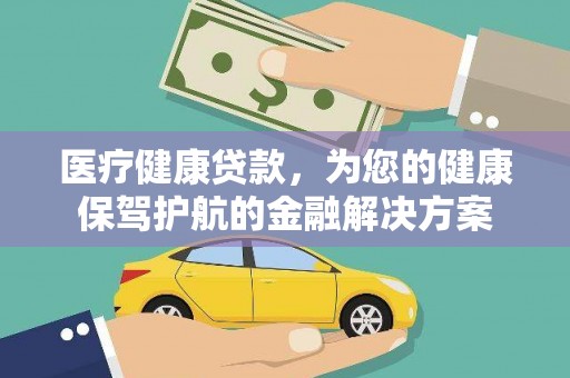 枣阳医疗健康贷款，为您的健康保驾护航的金融解决方案