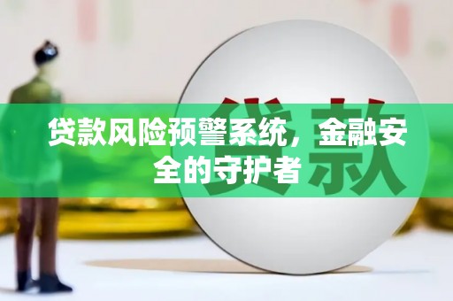 枣阳贷款风险预警系统，金融安全的守护者