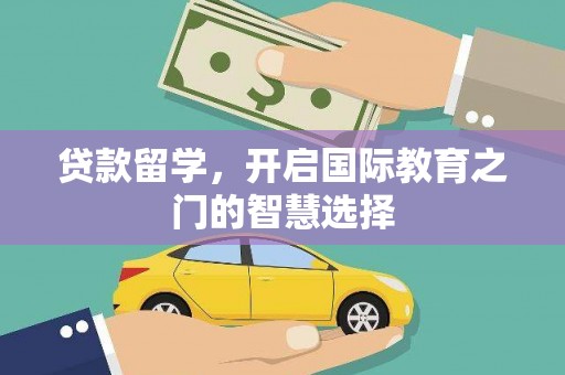 枣阳贷款留学，开启国际教育之门的智慧选择