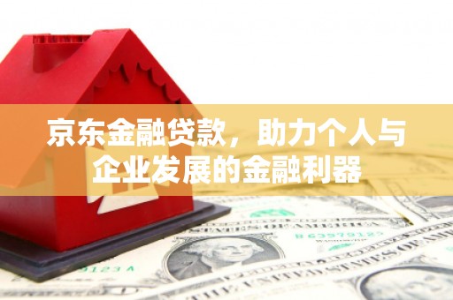枣阳京东金融贷款，助力个人与企业发展的金融利器
