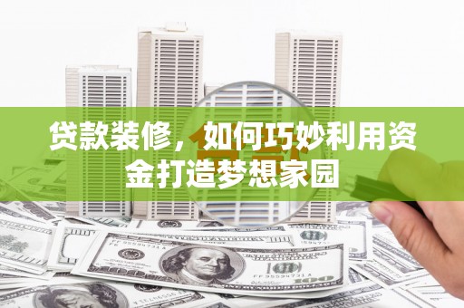 枣阳贷款装修，如何巧妙利用资金打造梦想家园