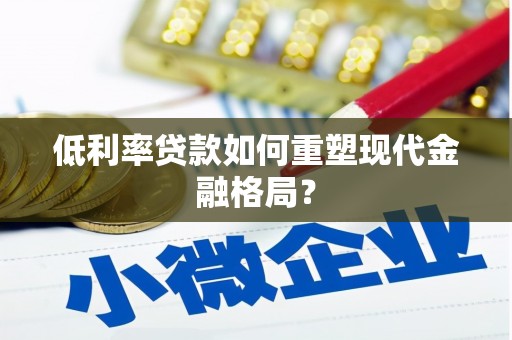 枣阳低利率贷款如何重塑现代金融格局？
