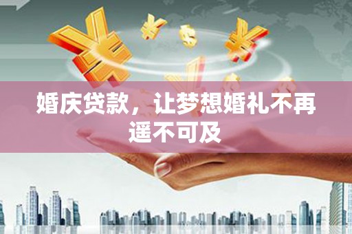 枣阳婚庆贷款，让梦想婚礼不再遥不可及
