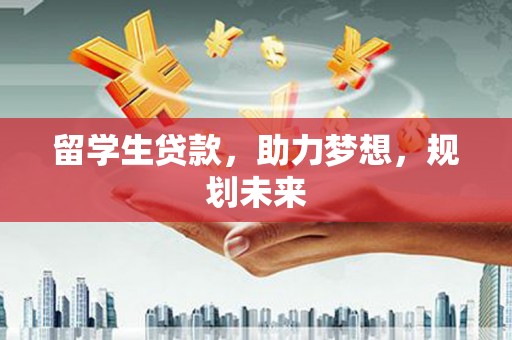 枣阳留学生贷款，助力梦想，规划未来