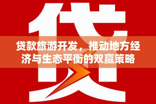 枣阳贷款旅游开发，推动地方经济与生态平衡的双赢策略