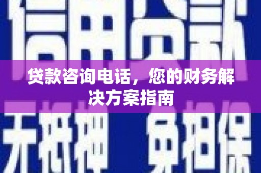 枣阳贷款咨询电话，您的财务解决方案指南