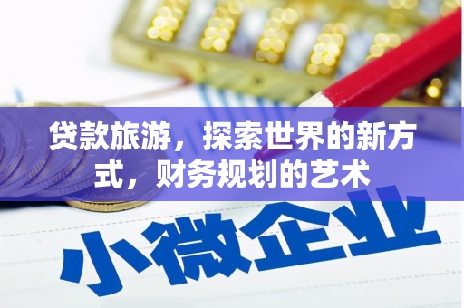枣阳贷款旅游，探索世界的新方式，财务规划的艺术