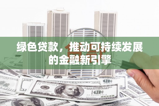 枣阳绿色贷款，推动可持续发展的金融新引擎