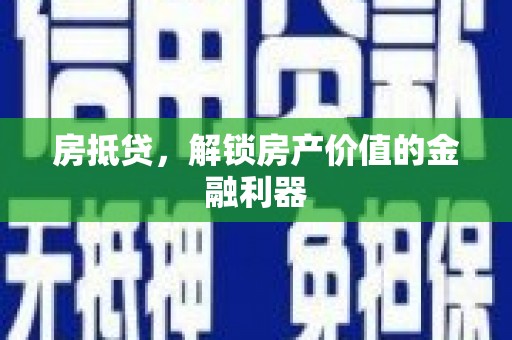 枣阳房抵贷，解锁房产价值的金融利器