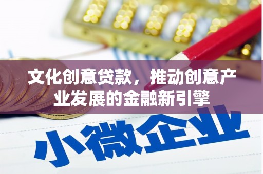枣阳文化创意贷款，推动创意产业发展的金融新引擎