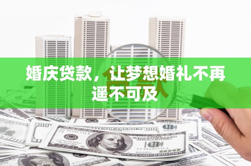 枣阳婚庆贷款，让梦想婚礼不再遥不可及