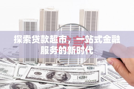 枣阳探索贷款超市，一站式金融服务的新时代