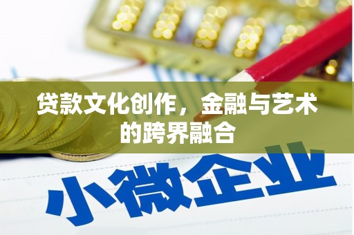 枣阳贷款文化创作，金融与艺术的跨界融合
