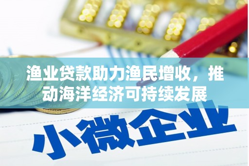 枣阳渔业贷款助力渔民增收，推动海洋经济可持续发展