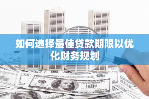 枣阳如何选择最佳贷款期限以优化财务规划