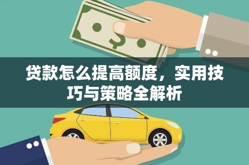 枣阳贷款怎么提高额度，实用技巧与策略全解析