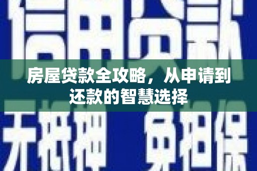 枣阳房屋贷款全攻略，从申请到还款的智慧选择