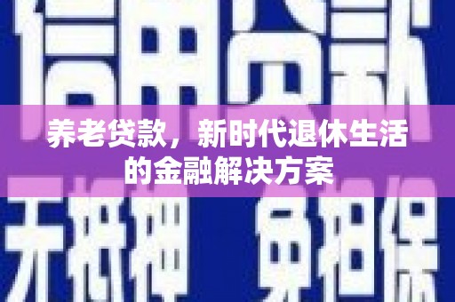 枣阳养老贷款，新时代退休生活的金融解决方案