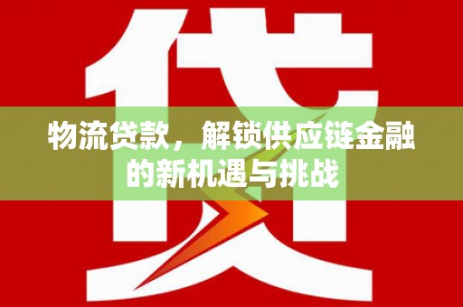 枣阳物流贷款，解锁供应链金融的新机遇与挑战