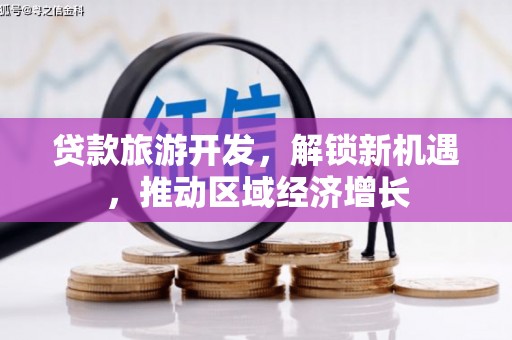枣阳贷款旅游开发，解锁新机遇，推动区域经济增长