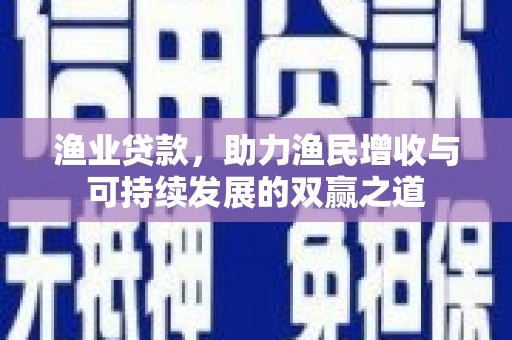 枣阳渔业贷款，助力渔民增收与可持续发展的双赢之道
