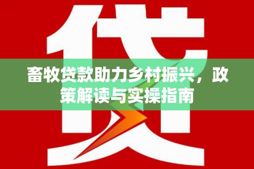 枣阳畜牧贷款助力乡村振兴，政策解读与实操指南