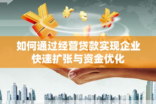 枣阳如何通过经营贷款实现企业快速扩张与资金优化