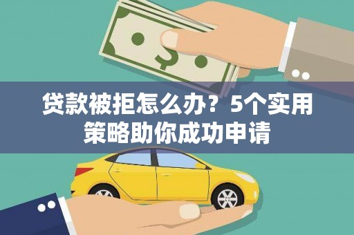 枣阳贷款被拒怎么办？5个实用策略助你成功申请