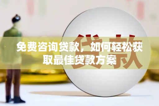 枣阳免费咨询贷款，如何轻松获取最佳贷款方案