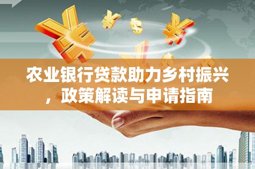 枣阳农业银行贷款助力乡村振兴，政策解读与申请指南