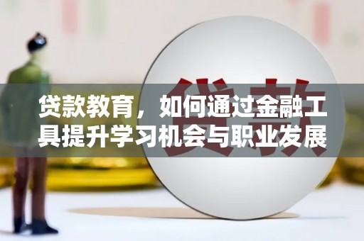 枣阳贷款教育，如何通过金融工具提升学习机会与职业发展