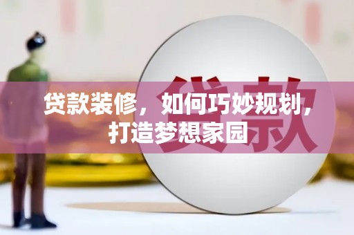 枣阳贷款装修，如何巧妙规划，打造梦想家园