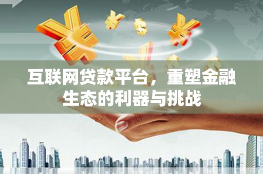 枣阳互联网贷款平台，重塑金融生态的利器与挑战