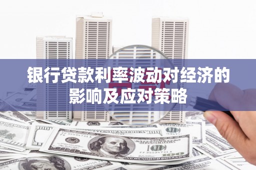 枣阳银行贷款利率波动对经济的影响及应对策略