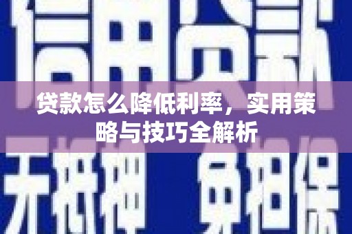 枣阳贷款怎么降低利率，实用策略与技巧全解析