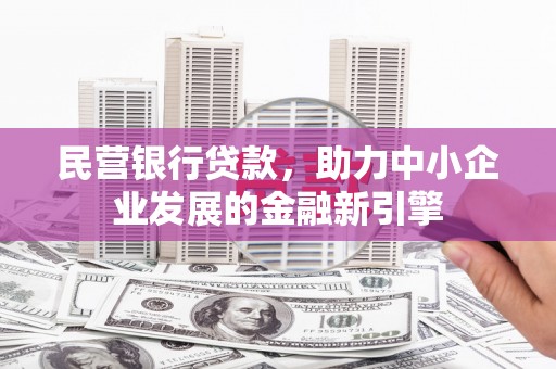 枣阳民营银行贷款，助力中小企业发展的金融新引擎