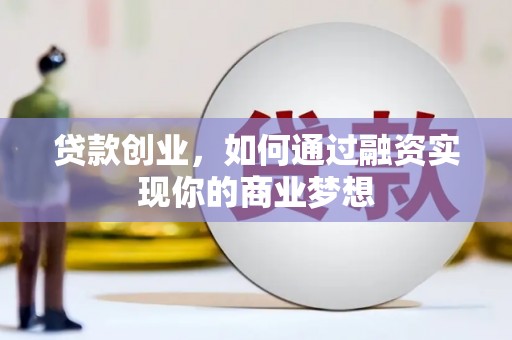 枣阳贷款创业，如何通过融资实现你的商业梦想
