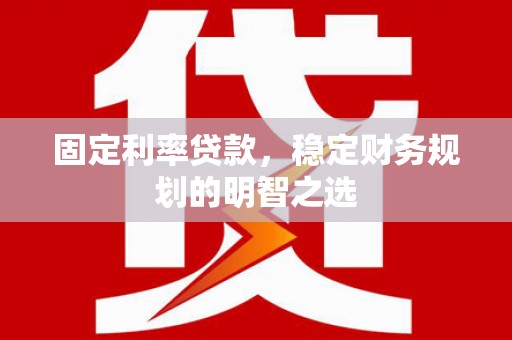 枣阳固定利率贷款，稳定财务规划的明智之选