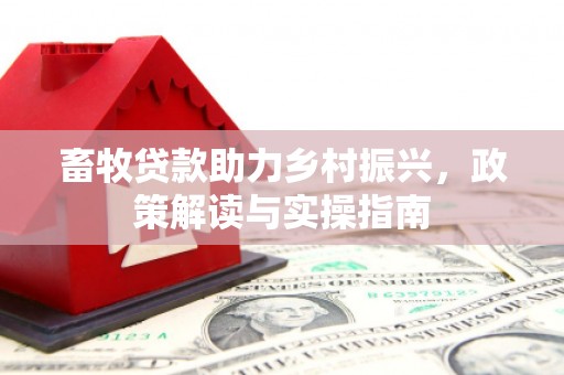 枣阳畜牧贷款助力乡村振兴，政策解读与实操指南