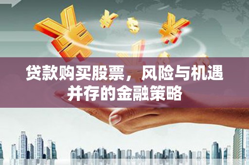 枣阳贷款购买股票，风险与机遇并存的金融策略