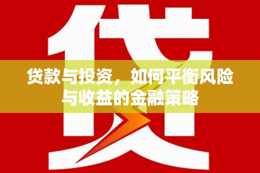 枣阳贷款与投资，如何平衡风险与收益的金融策略