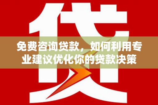 枣阳免费咨询贷款，如何利用专业建议优化你的贷款决策