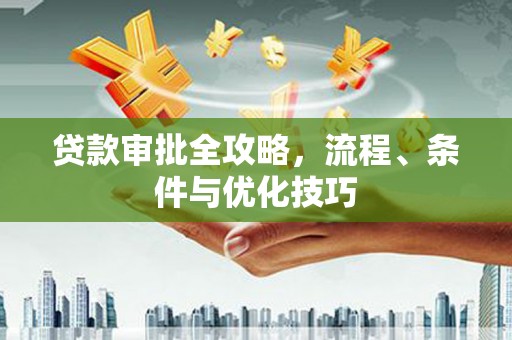 枣阳贷款审批全攻略，流程、条件与优化技巧
